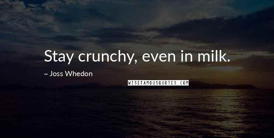 Joss Whedon Quotes: Stay crunchy, even in milk.