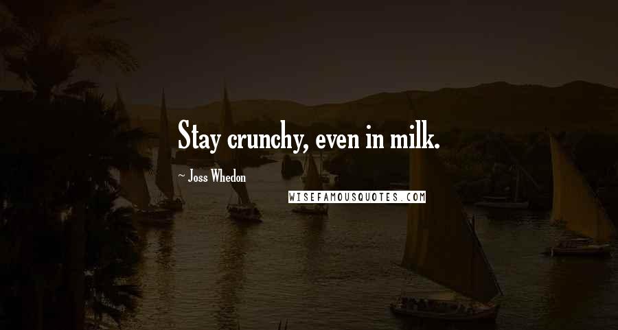 Joss Whedon Quotes: Stay crunchy, even in milk.