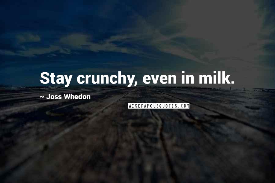 Joss Whedon Quotes: Stay crunchy, even in milk.