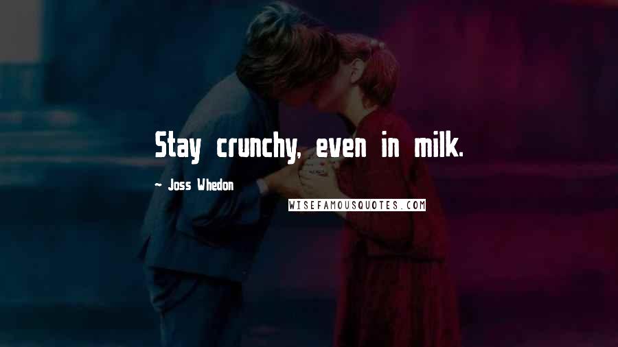 Joss Whedon Quotes: Stay crunchy, even in milk.