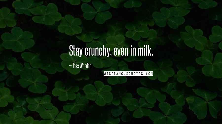 Joss Whedon Quotes: Stay crunchy, even in milk.