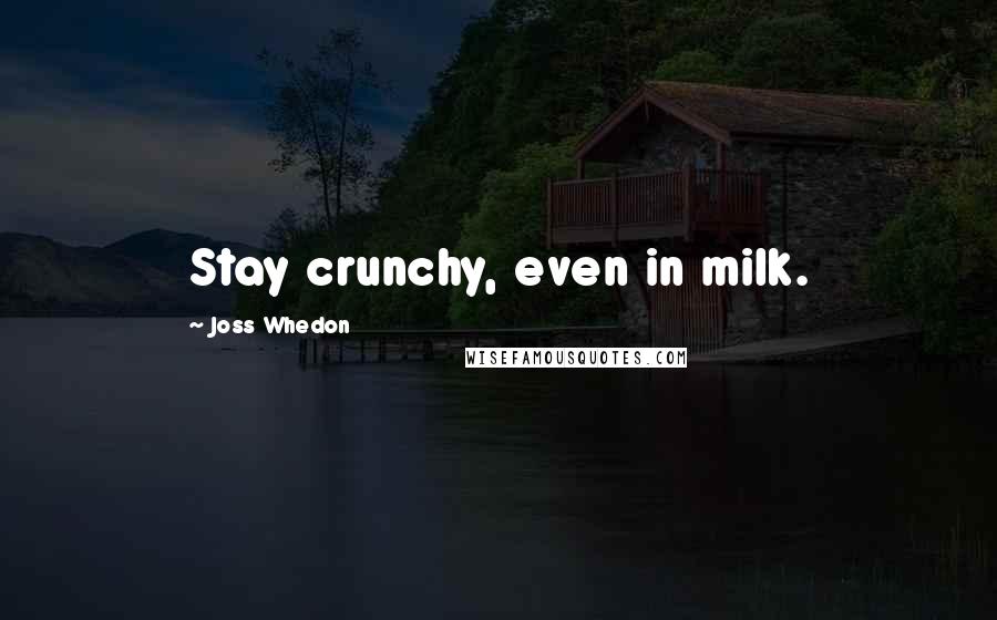 Joss Whedon Quotes: Stay crunchy, even in milk.