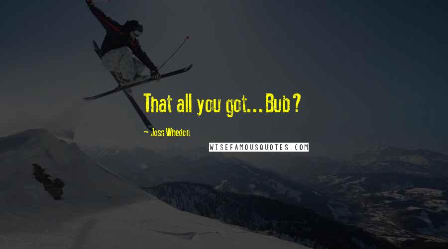 Joss Whedon Quotes: That all you got...Bub?