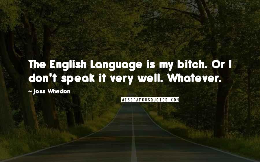 Joss Whedon Quotes: The English Language is my bitch. Or I don't speak it very well. Whatever.