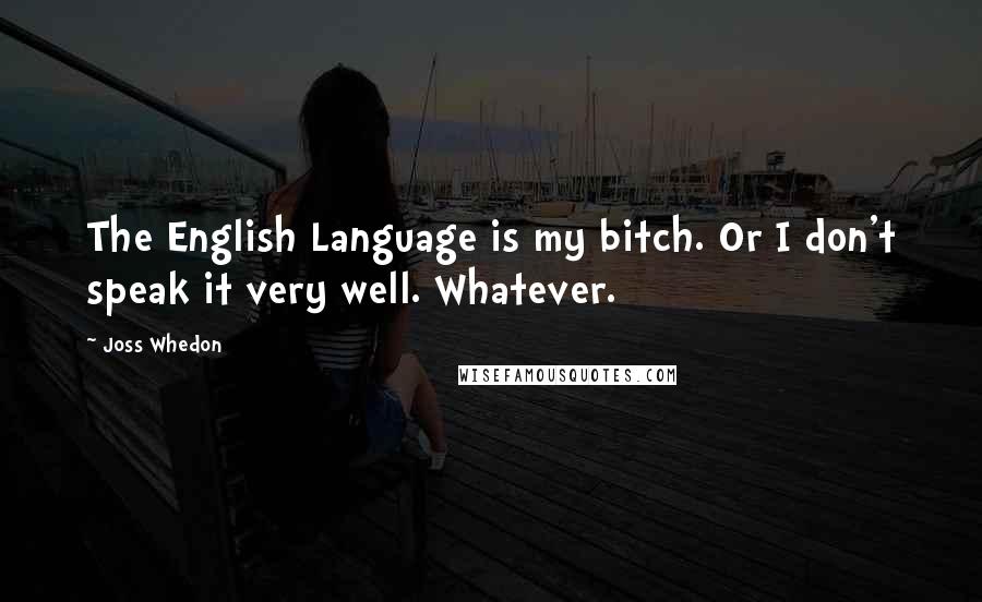 Joss Whedon Quotes: The English Language is my bitch. Or I don't speak it very well. Whatever.