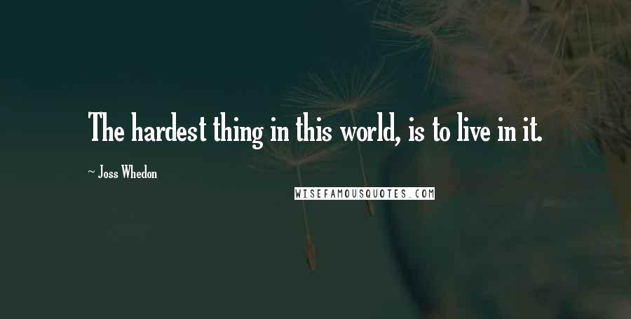 Joss Whedon Quotes: The hardest thing in this world, is to live in it.