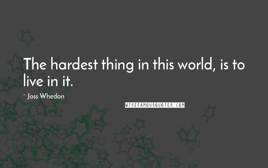 Joss Whedon Quotes: The hardest thing in this world, is to live in it.