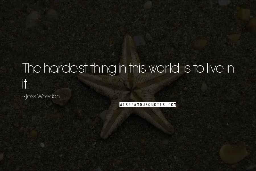 Joss Whedon Quotes: The hardest thing in this world, is to live in it.