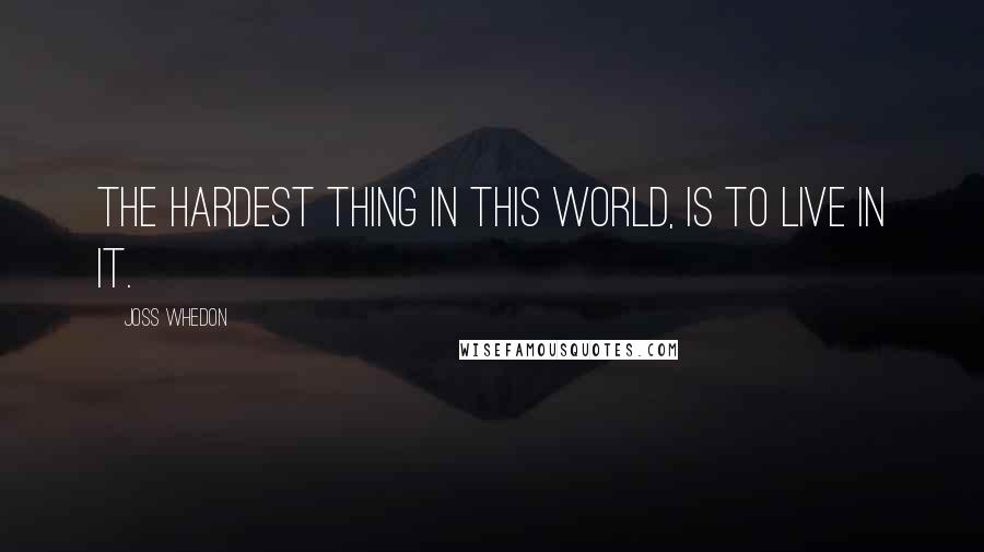 Joss Whedon Quotes: The hardest thing in this world, is to live in it.