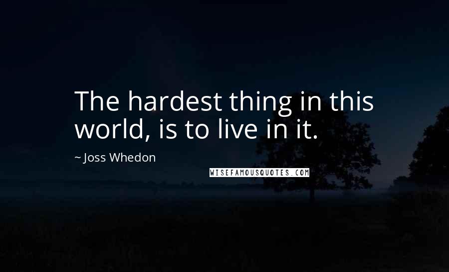 Joss Whedon Quotes: The hardest thing in this world, is to live in it.