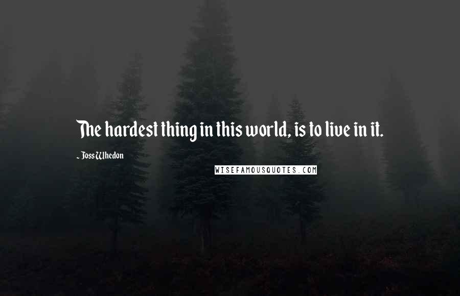 Joss Whedon Quotes: The hardest thing in this world, is to live in it.