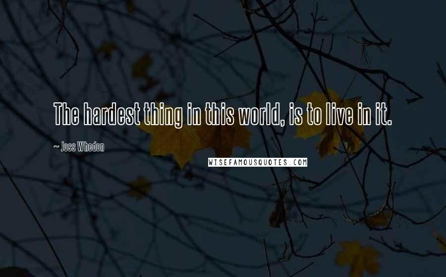 Joss Whedon Quotes: The hardest thing in this world, is to live in it.