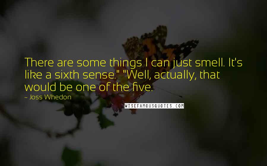Joss Whedon Quotes: There are some things I can just smell. It's like a sixth sense." "Well, actually, that would be one of the five.