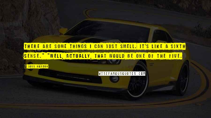 Joss Whedon Quotes: There are some things I can just smell. It's like a sixth sense." "Well, actually, that would be one of the five.