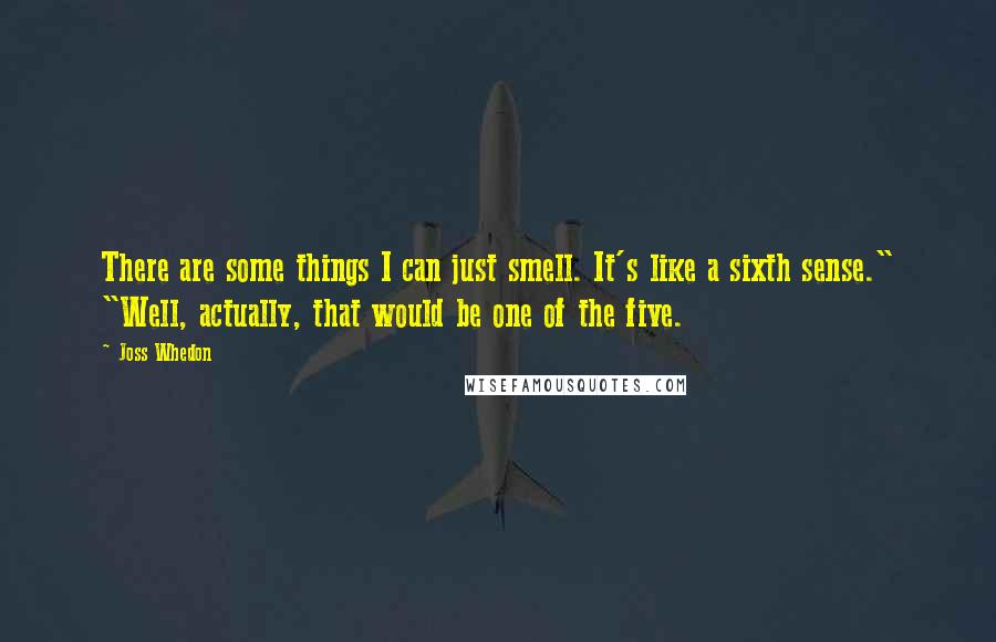 Joss Whedon Quotes: There are some things I can just smell. It's like a sixth sense." "Well, actually, that would be one of the five.