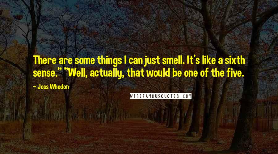 Joss Whedon Quotes: There are some things I can just smell. It's like a sixth sense." "Well, actually, that would be one of the five.