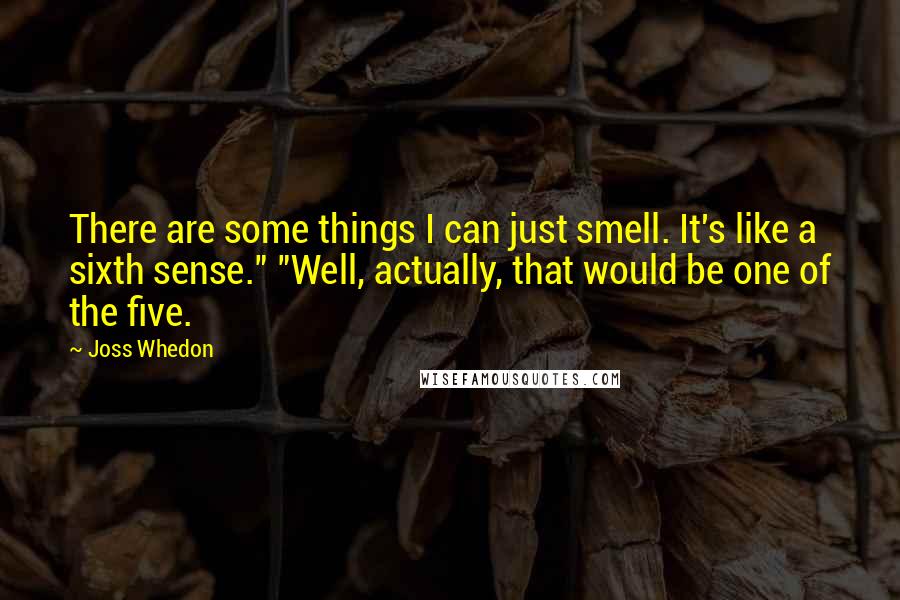 Joss Whedon Quotes: There are some things I can just smell. It's like a sixth sense." "Well, actually, that would be one of the five.