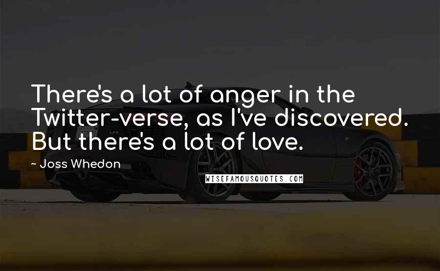 Joss Whedon Quotes: There's a lot of anger in the Twitter-verse, as I've discovered. But there's a lot of love.