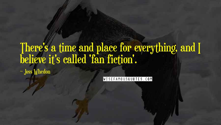 Joss Whedon Quotes: There's a time and place for everything, and I believe it's called 'fan fiction'.