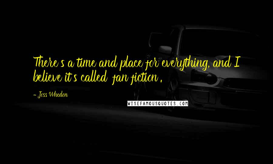 Joss Whedon Quotes: There's a time and place for everything, and I believe it's called 'fan fiction'.