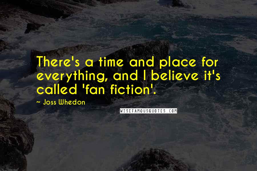 Joss Whedon Quotes: There's a time and place for everything, and I believe it's called 'fan fiction'.