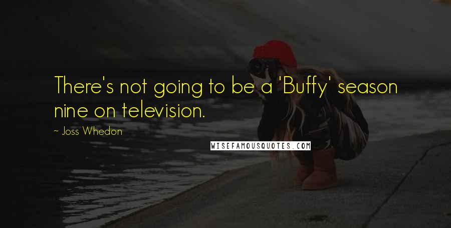 Joss Whedon Quotes: There's not going to be a 'Buffy' season nine on television.