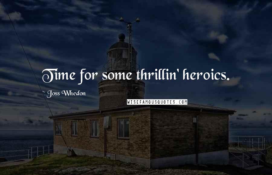 Joss Whedon Quotes: Time for some thrillin' heroics.