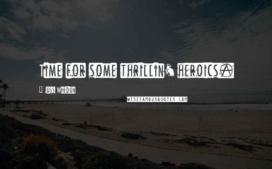 Joss Whedon Quotes: Time for some thrillin' heroics.