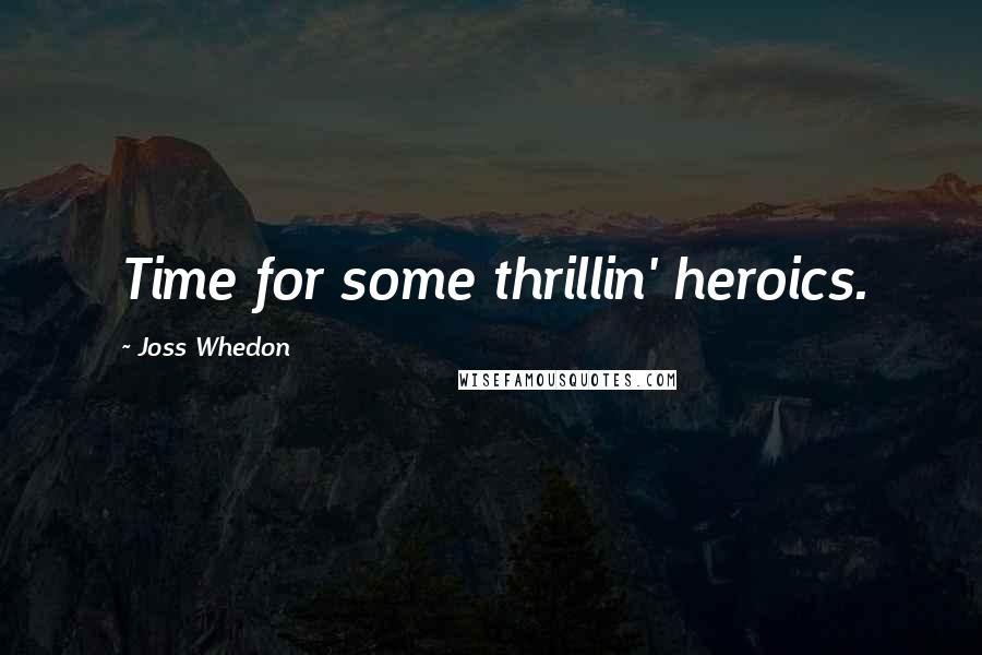 Joss Whedon Quotes: Time for some thrillin' heroics.