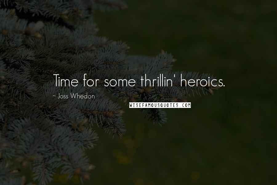 Joss Whedon Quotes: Time for some thrillin' heroics.