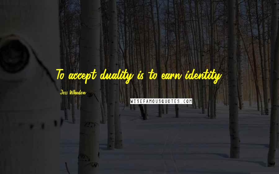 Joss Whedon Quotes: To accept duality is to earn identity.