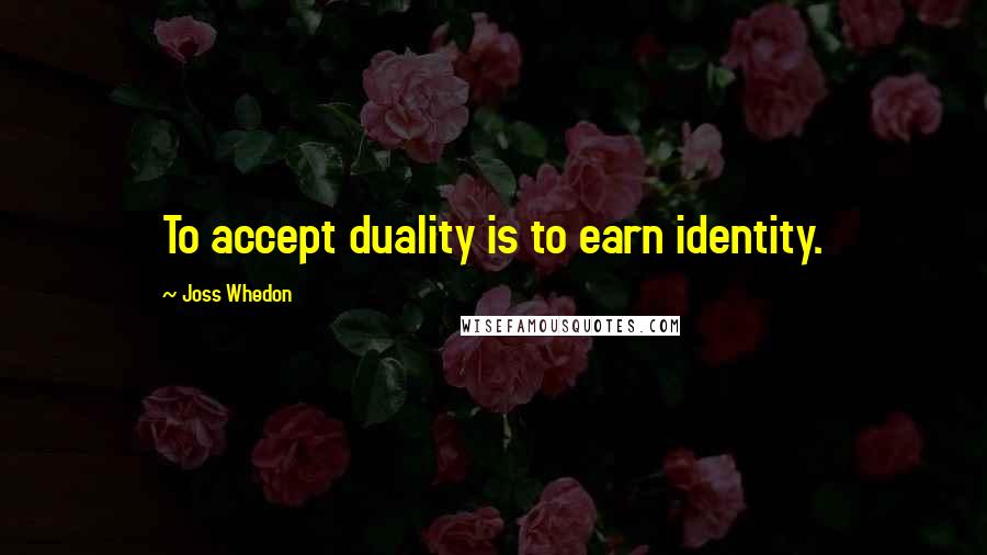 Joss Whedon Quotes: To accept duality is to earn identity.
