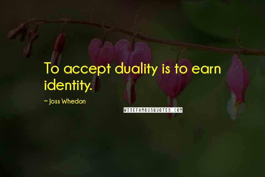 Joss Whedon Quotes: To accept duality is to earn identity.