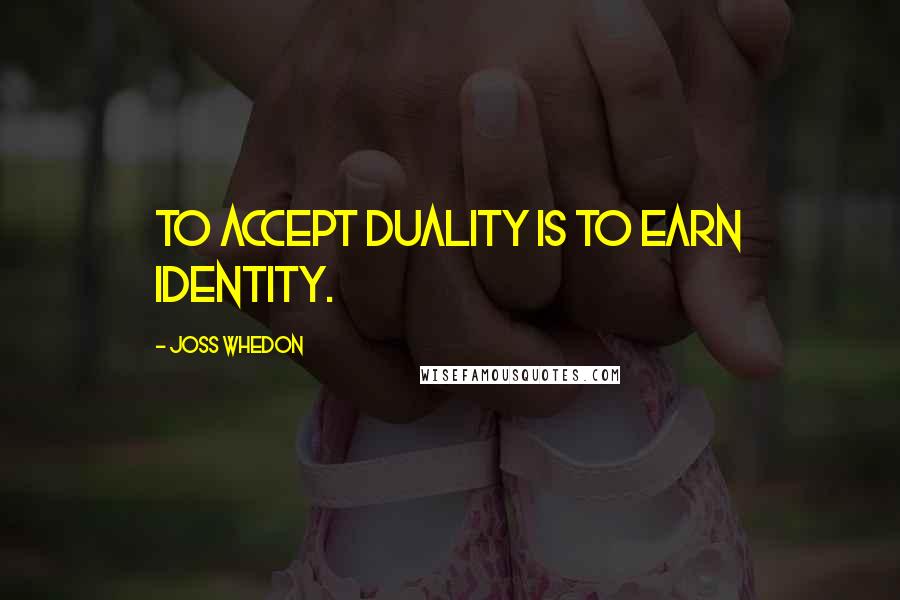 Joss Whedon Quotes: To accept duality is to earn identity.