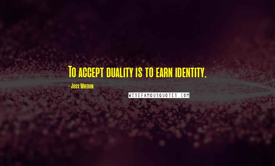 Joss Whedon Quotes: To accept duality is to earn identity.