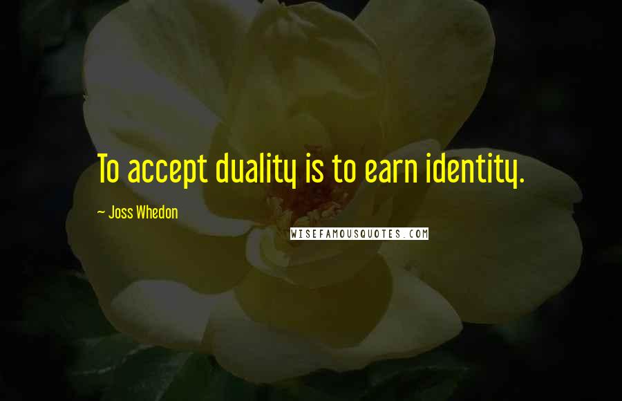 Joss Whedon Quotes: To accept duality is to earn identity.
