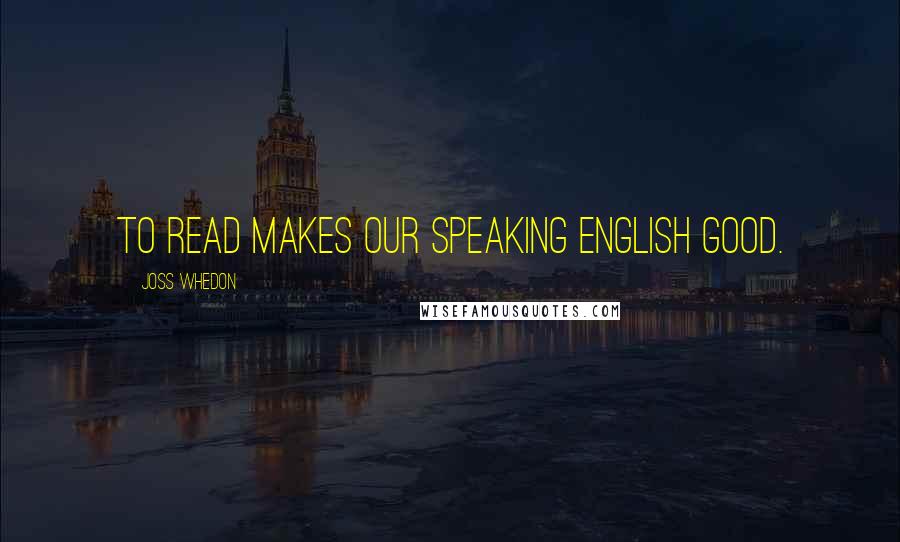 Joss Whedon Quotes: To read makes our speaking English good.