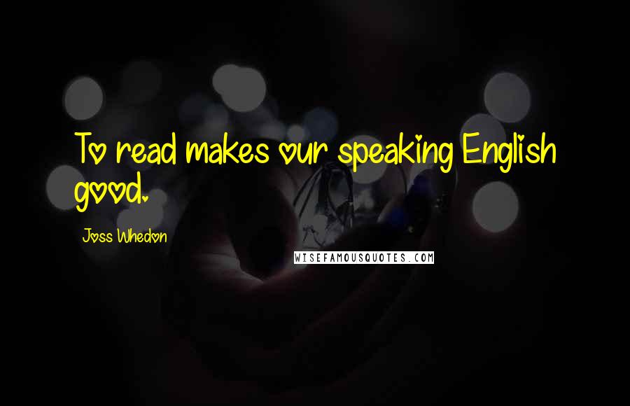 Joss Whedon Quotes: To read makes our speaking English good.