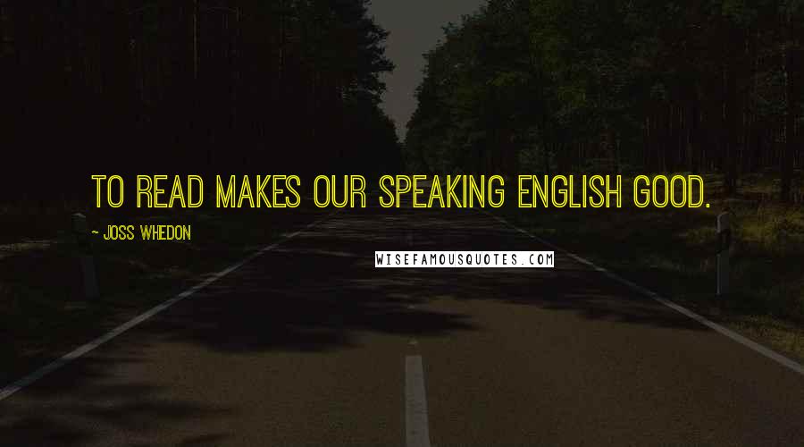 Joss Whedon Quotes: To read makes our speaking English good.