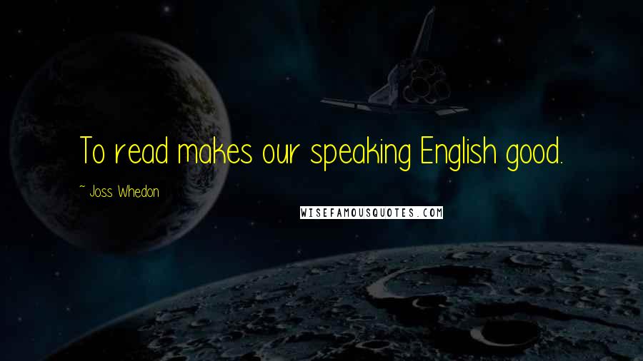 Joss Whedon Quotes: To read makes our speaking English good.