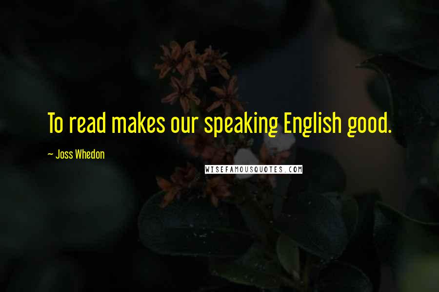 Joss Whedon Quotes: To read makes our speaking English good.