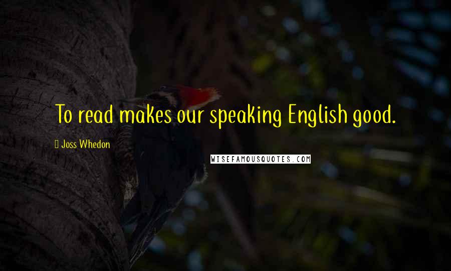 Joss Whedon Quotes: To read makes our speaking English good.