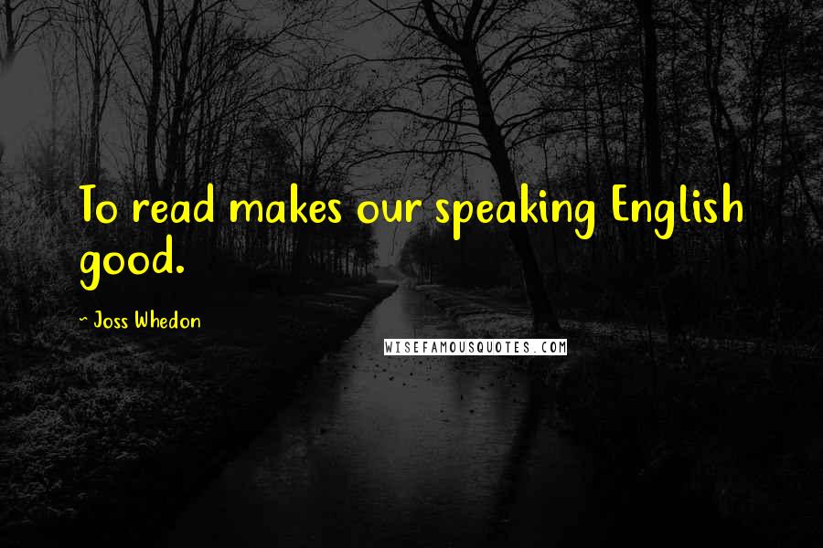 Joss Whedon Quotes: To read makes our speaking English good.