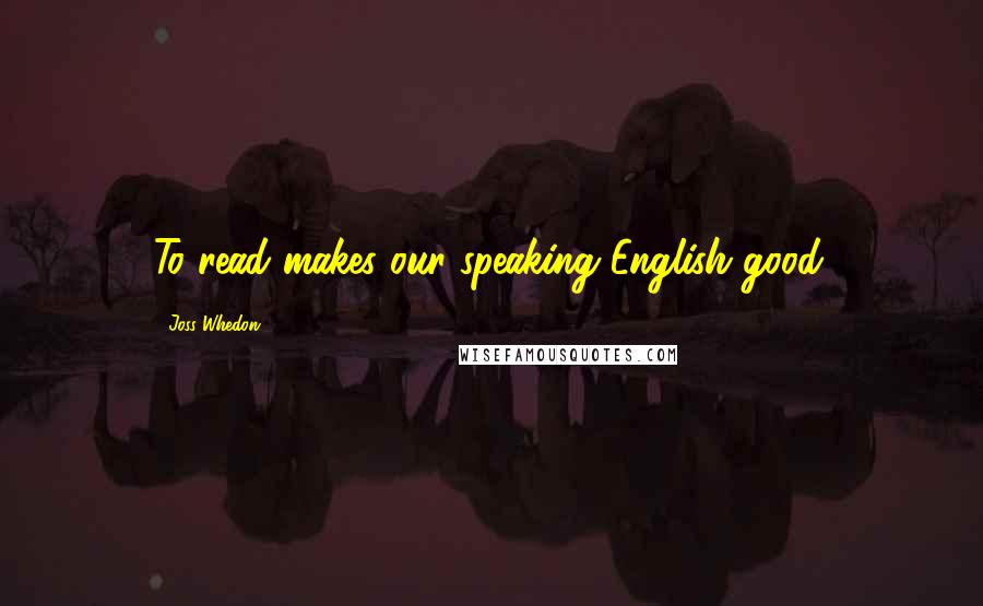 Joss Whedon Quotes: To read makes our speaking English good.