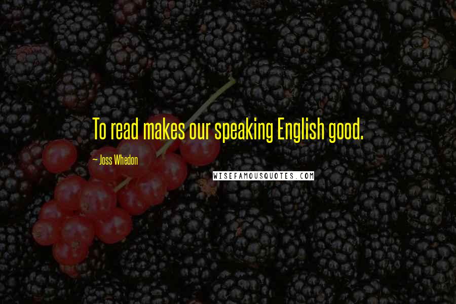 Joss Whedon Quotes: To read makes our speaking English good.