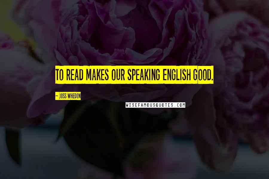 Joss Whedon Quotes: To read makes our speaking English good.