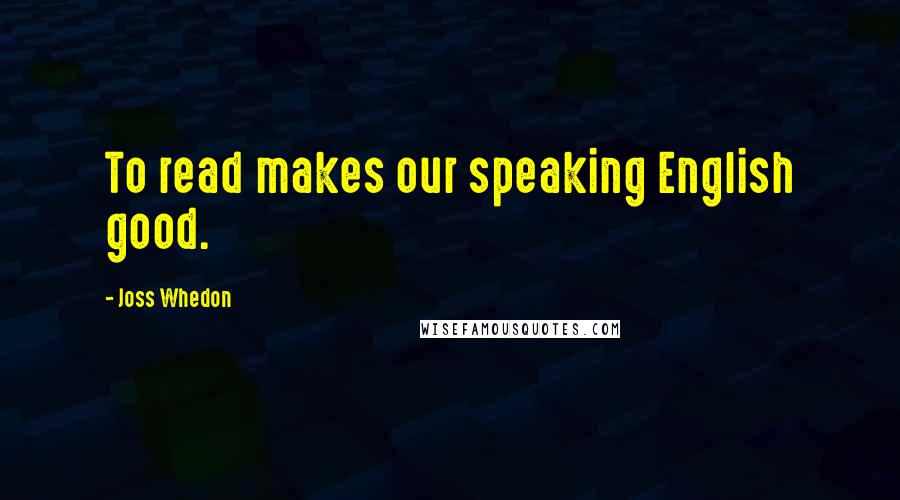 Joss Whedon Quotes: To read makes our speaking English good.