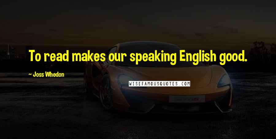 Joss Whedon Quotes: To read makes our speaking English good.