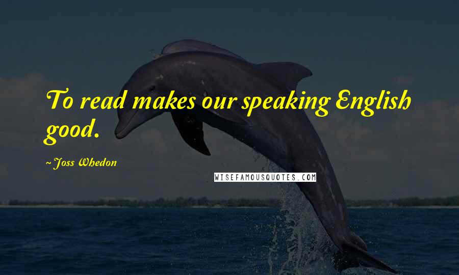 Joss Whedon Quotes: To read makes our speaking English good.