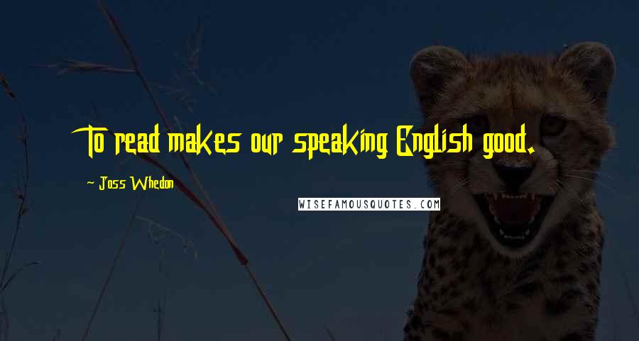 Joss Whedon Quotes: To read makes our speaking English good.